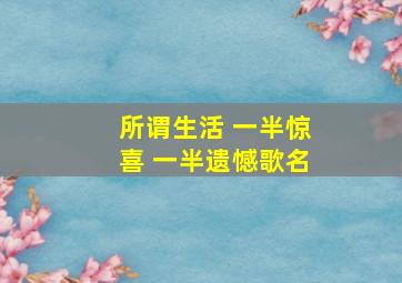 所谓生活 一半惊喜 一半遗憾歌名